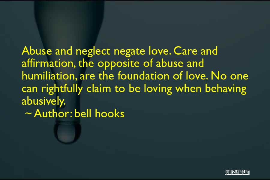 Bell Hooks Quotes: Abuse And Neglect Negate Love. Care And Affirmation, The Opposite Of Abuse And Humiliation, Are The Foundation Of Love. No