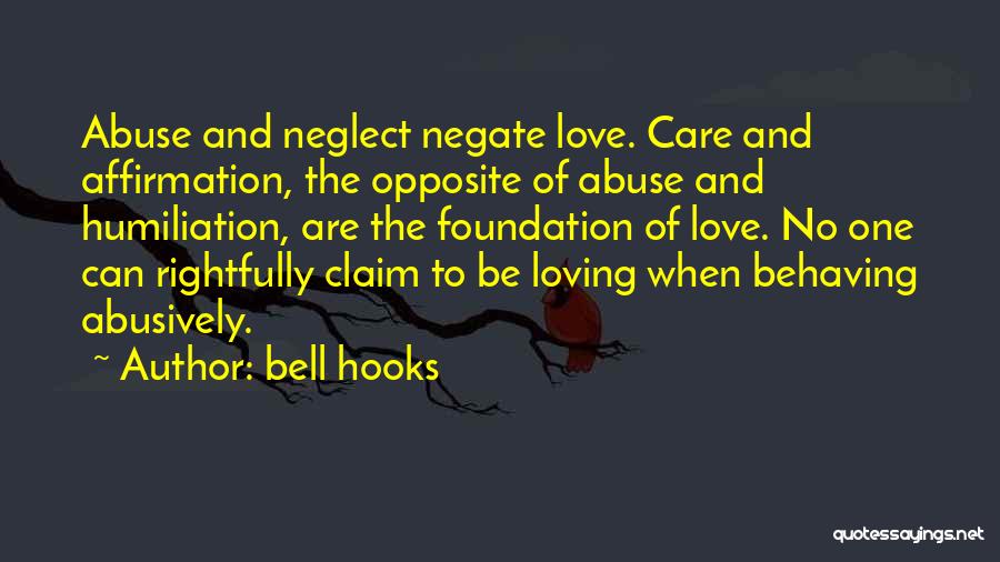Bell Hooks Quotes: Abuse And Neglect Negate Love. Care And Affirmation, The Opposite Of Abuse And Humiliation, Are The Foundation Of Love. No