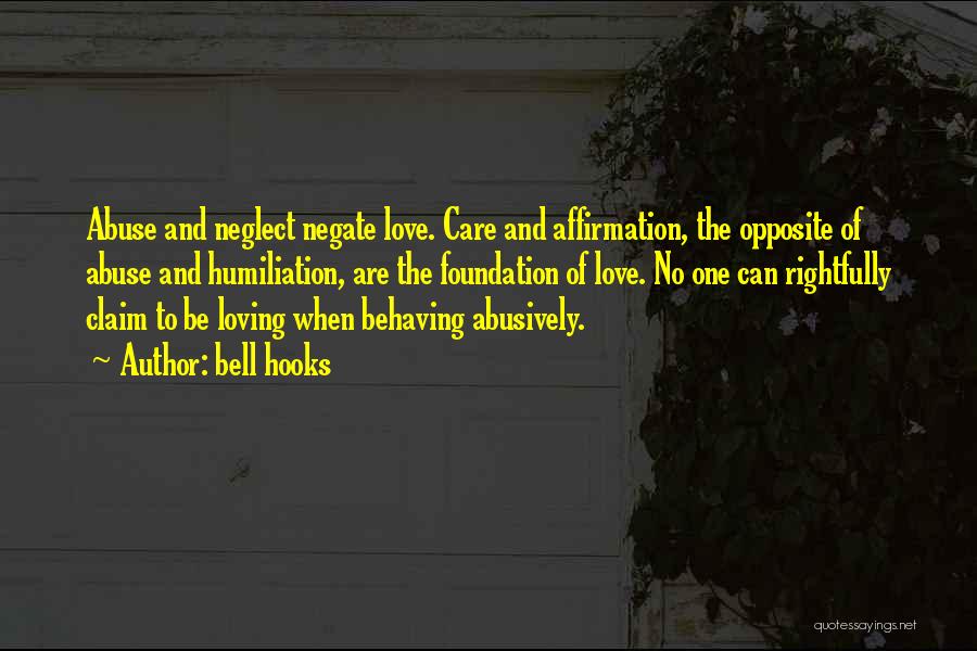Bell Hooks Quotes: Abuse And Neglect Negate Love. Care And Affirmation, The Opposite Of Abuse And Humiliation, Are The Foundation Of Love. No