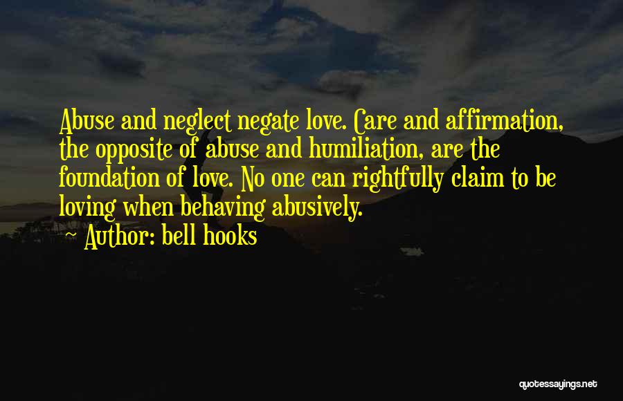 Bell Hooks Quotes: Abuse And Neglect Negate Love. Care And Affirmation, The Opposite Of Abuse And Humiliation, Are The Foundation Of Love. No