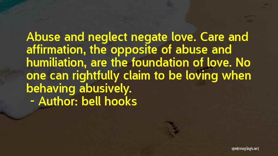 Bell Hooks Quotes: Abuse And Neglect Negate Love. Care And Affirmation, The Opposite Of Abuse And Humiliation, Are The Foundation Of Love. No