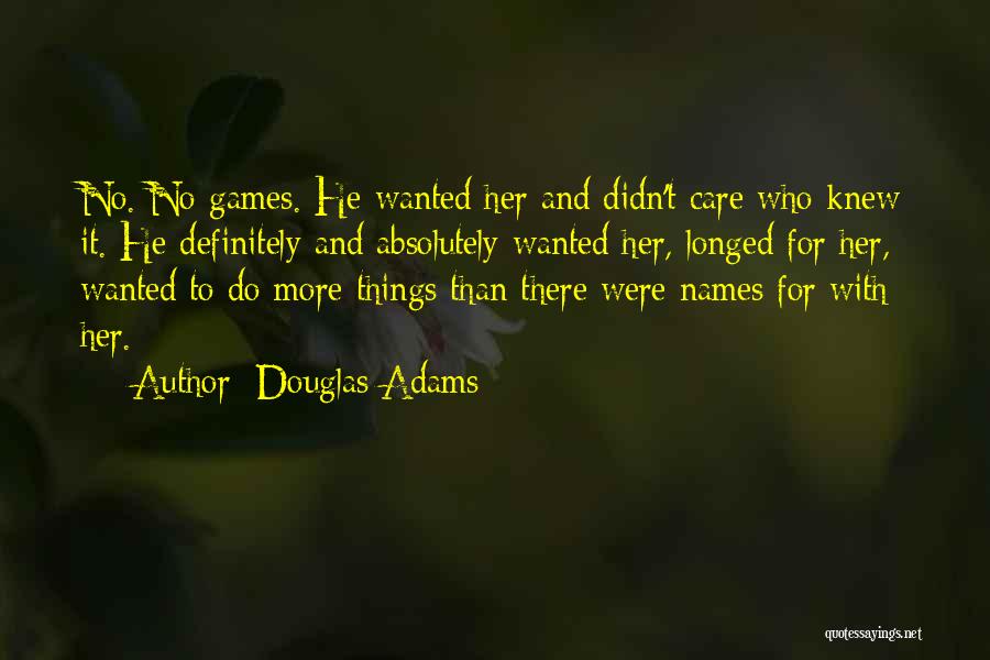 Douglas Adams Quotes: No. No Games. He Wanted Her And Didn't Care Who Knew It. He Definitely And Absolutely Wanted Her, Longed For