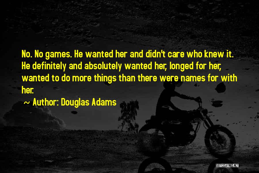 Douglas Adams Quotes: No. No Games. He Wanted Her And Didn't Care Who Knew It. He Definitely And Absolutely Wanted Her, Longed For