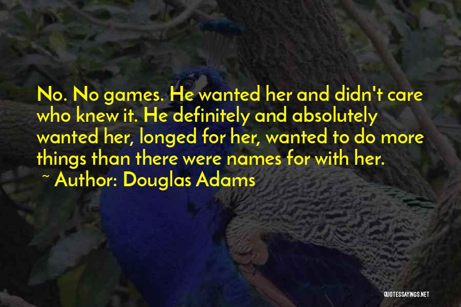 Douglas Adams Quotes: No. No Games. He Wanted Her And Didn't Care Who Knew It. He Definitely And Absolutely Wanted Her, Longed For