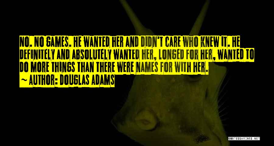 Douglas Adams Quotes: No. No Games. He Wanted Her And Didn't Care Who Knew It. He Definitely And Absolutely Wanted Her, Longed For