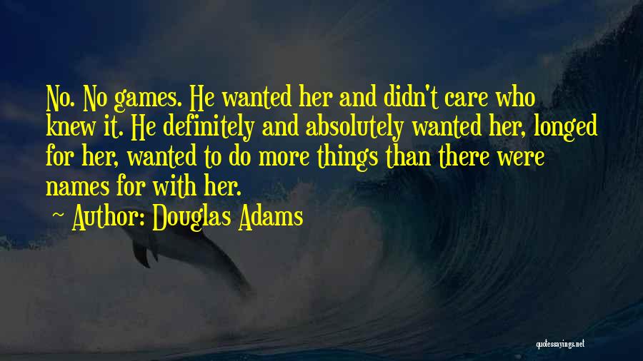 Douglas Adams Quotes: No. No Games. He Wanted Her And Didn't Care Who Knew It. He Definitely And Absolutely Wanted Her, Longed For
