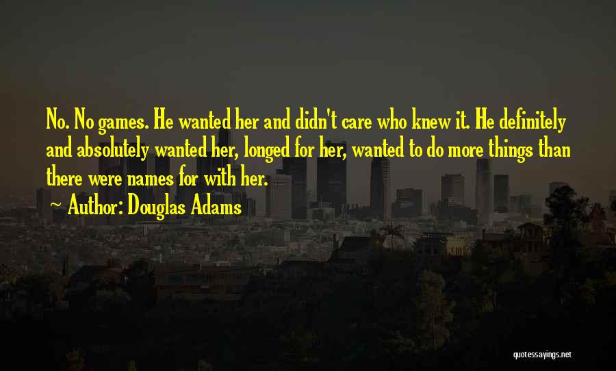 Douglas Adams Quotes: No. No Games. He Wanted Her And Didn't Care Who Knew It. He Definitely And Absolutely Wanted Her, Longed For