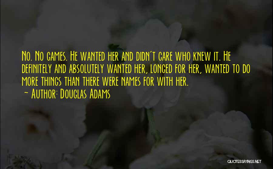 Douglas Adams Quotes: No. No Games. He Wanted Her And Didn't Care Who Knew It. He Definitely And Absolutely Wanted Her, Longed For