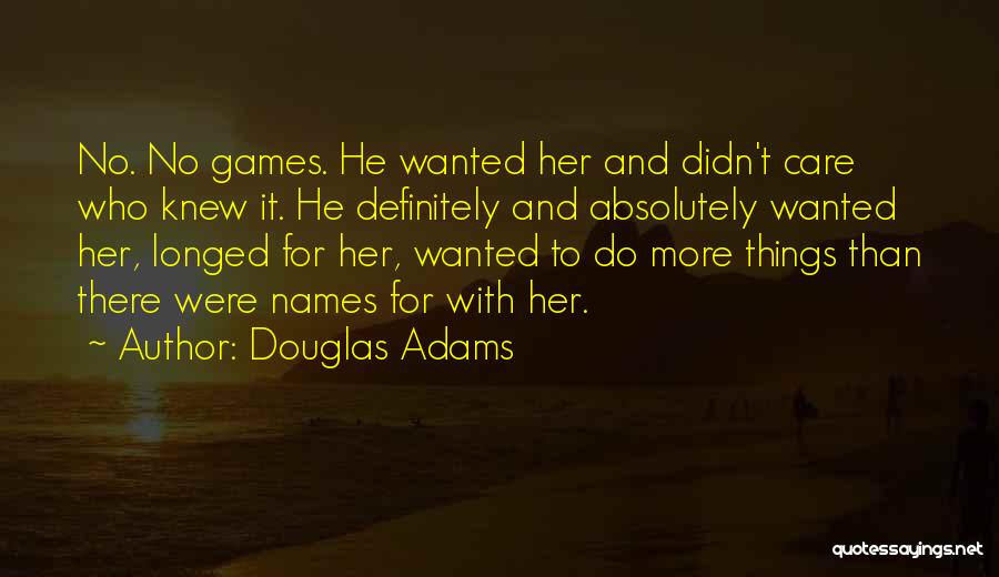 Douglas Adams Quotes: No. No Games. He Wanted Her And Didn't Care Who Knew It. He Definitely And Absolutely Wanted Her, Longed For