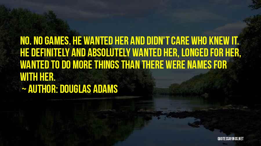 Douglas Adams Quotes: No. No Games. He Wanted Her And Didn't Care Who Knew It. He Definitely And Absolutely Wanted Her, Longed For