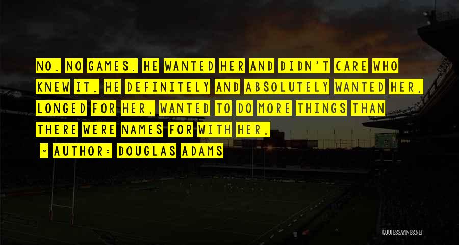 Douglas Adams Quotes: No. No Games. He Wanted Her And Didn't Care Who Knew It. He Definitely And Absolutely Wanted Her, Longed For