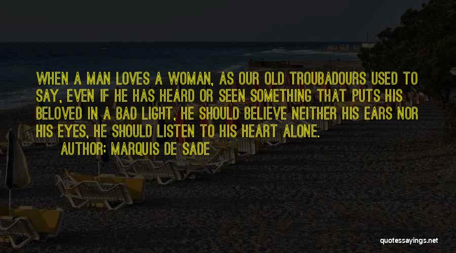 Marquis De Sade Quotes: When A Man Loves A Woman, As Our Old Troubadours Used To Say, Even If He Has Heard Or Seen