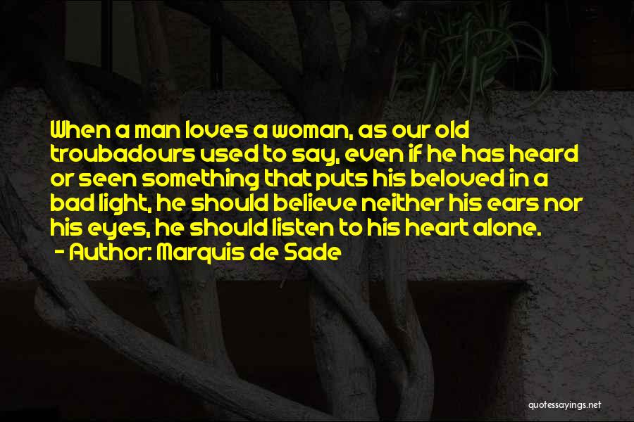 Marquis De Sade Quotes: When A Man Loves A Woman, As Our Old Troubadours Used To Say, Even If He Has Heard Or Seen