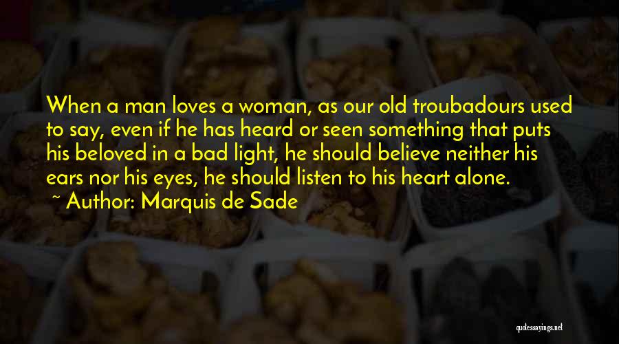 Marquis De Sade Quotes: When A Man Loves A Woman, As Our Old Troubadours Used To Say, Even If He Has Heard Or Seen