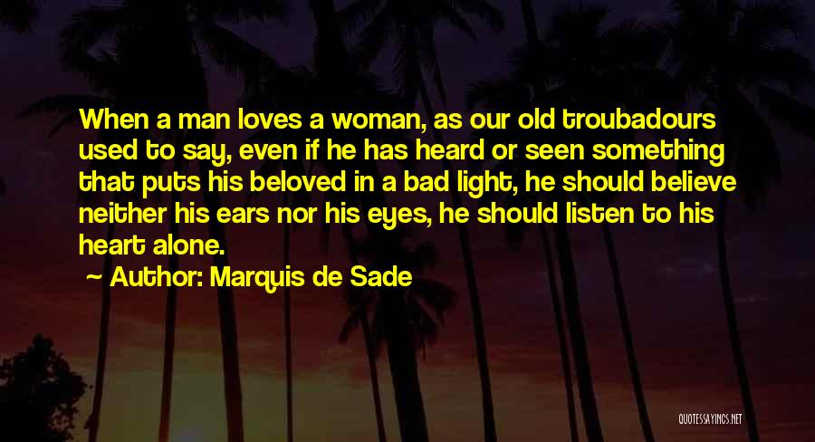 Marquis De Sade Quotes: When A Man Loves A Woman, As Our Old Troubadours Used To Say, Even If He Has Heard Or Seen