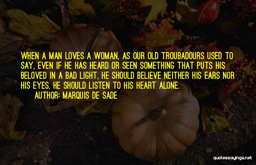 Marquis De Sade Quotes: When A Man Loves A Woman, As Our Old Troubadours Used To Say, Even If He Has Heard Or Seen