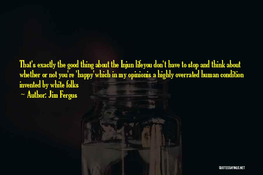 Jim Fergus Quotes: That's Exactly The Good Thing About The Injun Lifeyou Don't Have To Stop And Think About Whether Or Not You're
