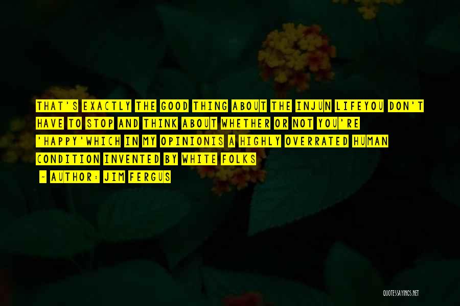Jim Fergus Quotes: That's Exactly The Good Thing About The Injun Lifeyou Don't Have To Stop And Think About Whether Or Not You're