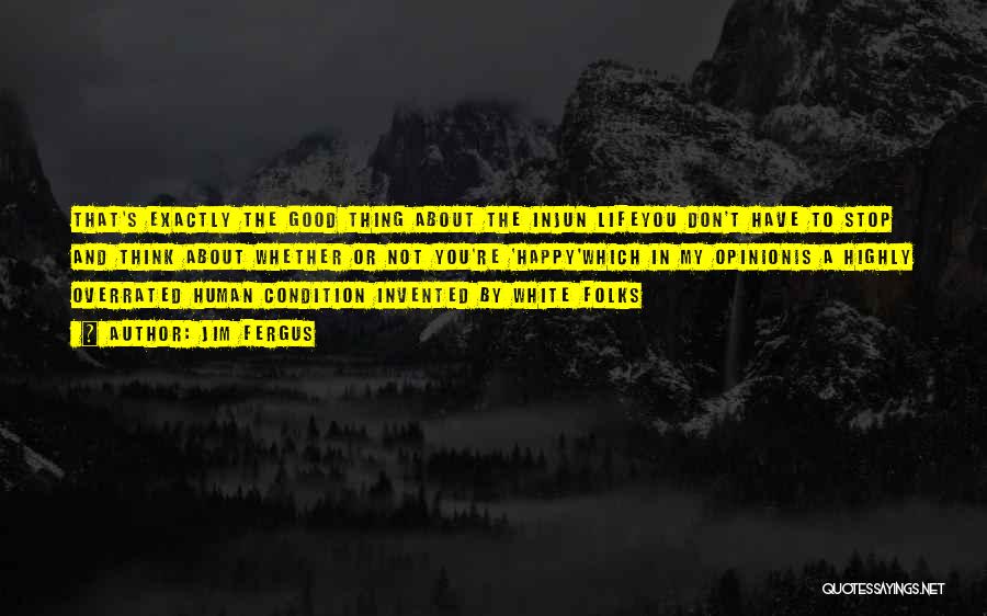 Jim Fergus Quotes: That's Exactly The Good Thing About The Injun Lifeyou Don't Have To Stop And Think About Whether Or Not You're