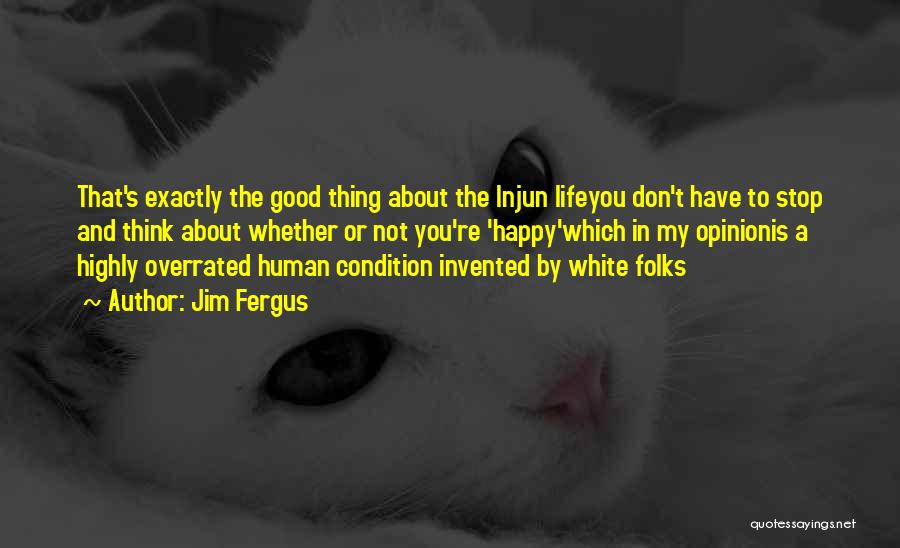 Jim Fergus Quotes: That's Exactly The Good Thing About The Injun Lifeyou Don't Have To Stop And Think About Whether Or Not You're