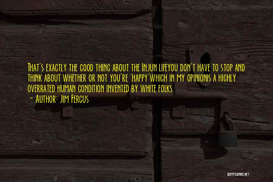 Jim Fergus Quotes: That's Exactly The Good Thing About The Injun Lifeyou Don't Have To Stop And Think About Whether Or Not You're