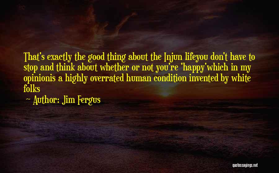 Jim Fergus Quotes: That's Exactly The Good Thing About The Injun Lifeyou Don't Have To Stop And Think About Whether Or Not You're