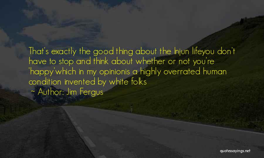 Jim Fergus Quotes: That's Exactly The Good Thing About The Injun Lifeyou Don't Have To Stop And Think About Whether Or Not You're