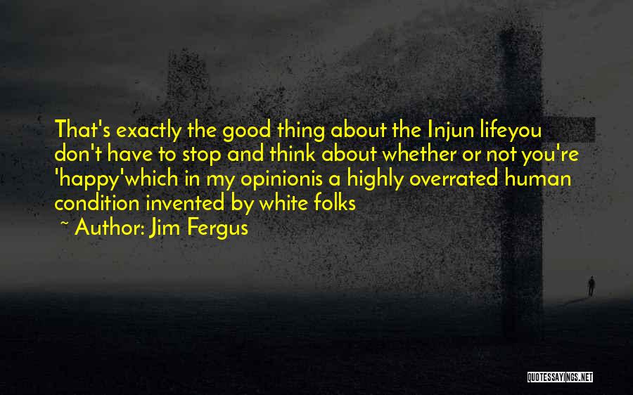 Jim Fergus Quotes: That's Exactly The Good Thing About The Injun Lifeyou Don't Have To Stop And Think About Whether Or Not You're