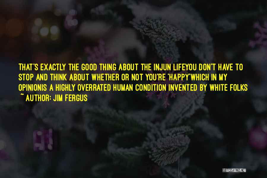 Jim Fergus Quotes: That's Exactly The Good Thing About The Injun Lifeyou Don't Have To Stop And Think About Whether Or Not You're