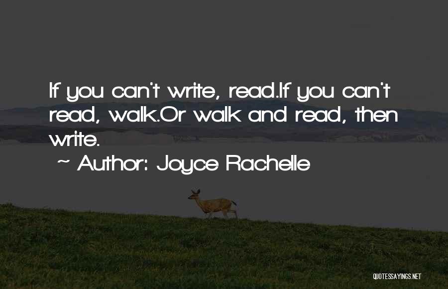 Joyce Rachelle Quotes: If You Can't Write, Read.if You Can't Read, Walk.or Walk And Read, Then Write.