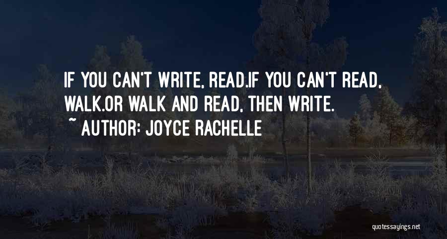 Joyce Rachelle Quotes: If You Can't Write, Read.if You Can't Read, Walk.or Walk And Read, Then Write.