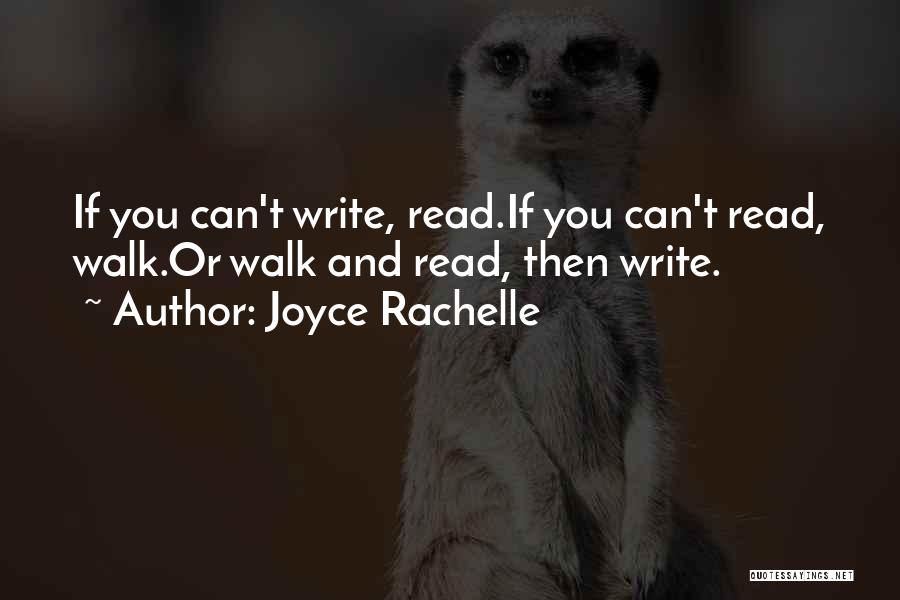 Joyce Rachelle Quotes: If You Can't Write, Read.if You Can't Read, Walk.or Walk And Read, Then Write.