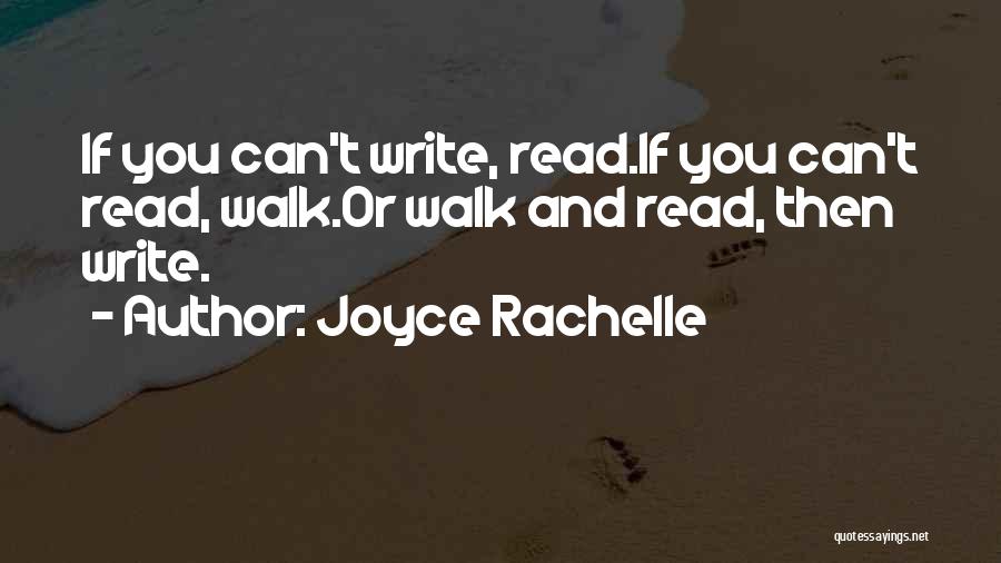 Joyce Rachelle Quotes: If You Can't Write, Read.if You Can't Read, Walk.or Walk And Read, Then Write.