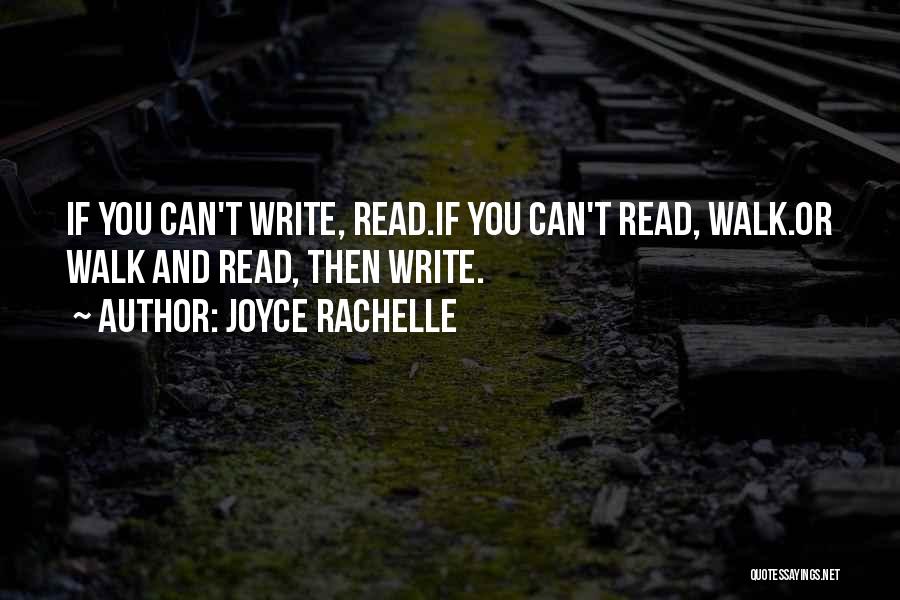 Joyce Rachelle Quotes: If You Can't Write, Read.if You Can't Read, Walk.or Walk And Read, Then Write.