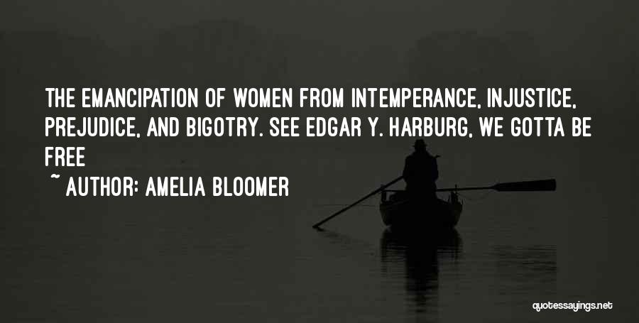 Amelia Bloomer Quotes: The Emancipation Of Women From Intemperance, Injustice, Prejudice, And Bigotry. See Edgar Y. Harburg, We Gotta Be Free