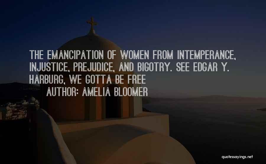 Amelia Bloomer Quotes: The Emancipation Of Women From Intemperance, Injustice, Prejudice, And Bigotry. See Edgar Y. Harburg, We Gotta Be Free