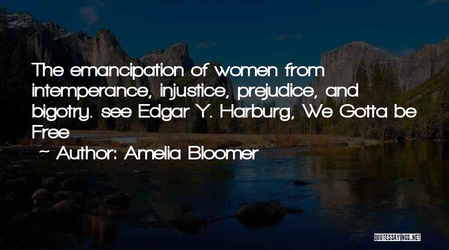 Amelia Bloomer Quotes: The Emancipation Of Women From Intemperance, Injustice, Prejudice, And Bigotry. See Edgar Y. Harburg, We Gotta Be Free