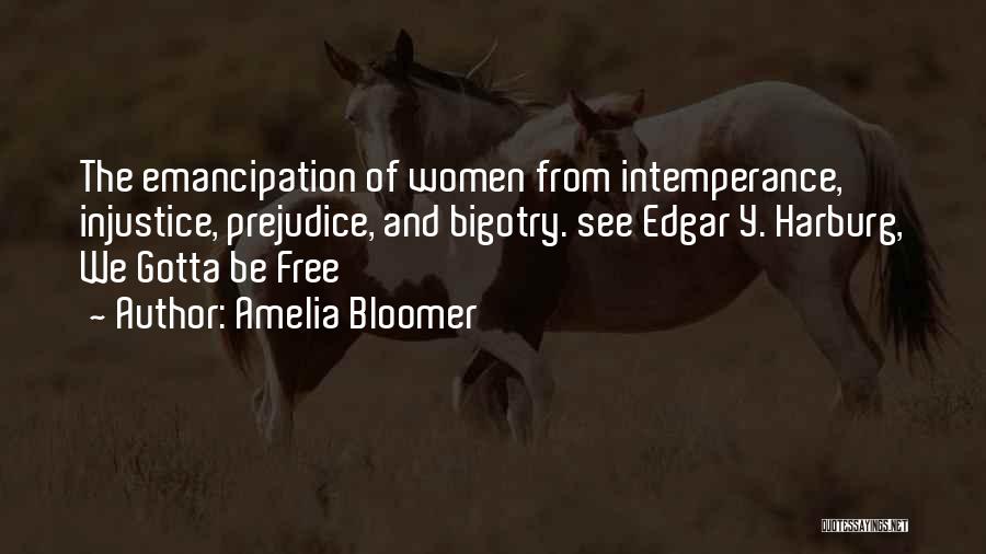 Amelia Bloomer Quotes: The Emancipation Of Women From Intemperance, Injustice, Prejudice, And Bigotry. See Edgar Y. Harburg, We Gotta Be Free