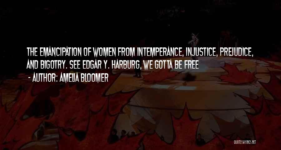 Amelia Bloomer Quotes: The Emancipation Of Women From Intemperance, Injustice, Prejudice, And Bigotry. See Edgar Y. Harburg, We Gotta Be Free