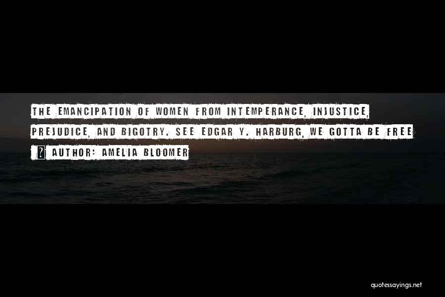 Amelia Bloomer Quotes: The Emancipation Of Women From Intemperance, Injustice, Prejudice, And Bigotry. See Edgar Y. Harburg, We Gotta Be Free