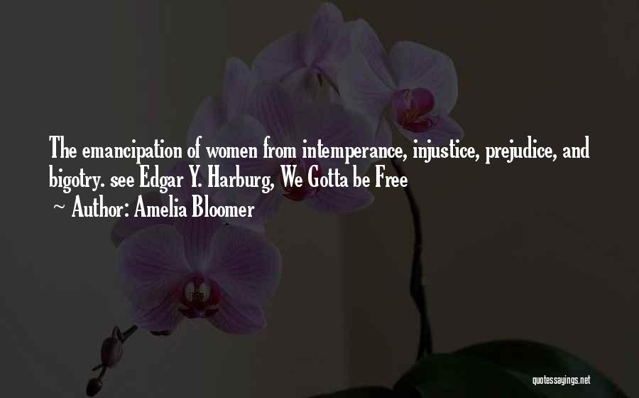 Amelia Bloomer Quotes: The Emancipation Of Women From Intemperance, Injustice, Prejudice, And Bigotry. See Edgar Y. Harburg, We Gotta Be Free