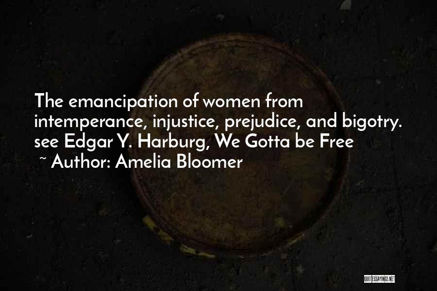 Amelia Bloomer Quotes: The Emancipation Of Women From Intemperance, Injustice, Prejudice, And Bigotry. See Edgar Y. Harburg, We Gotta Be Free