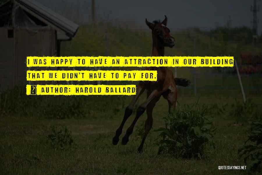 Harold Ballard Quotes: I Was Happy To Have An Attraction In Our Building That We Didn't Have To Pay For.