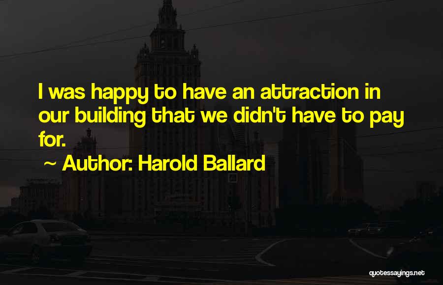 Harold Ballard Quotes: I Was Happy To Have An Attraction In Our Building That We Didn't Have To Pay For.