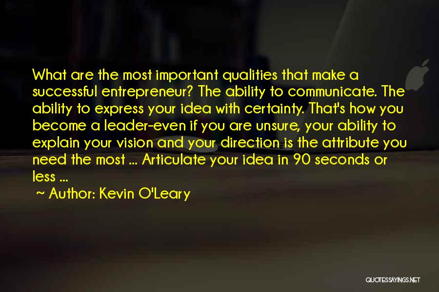 Kevin O'Leary Quotes: What Are The Most Important Qualities That Make A Successful Entrepreneur? The Ability To Communicate. The Ability To Express Your