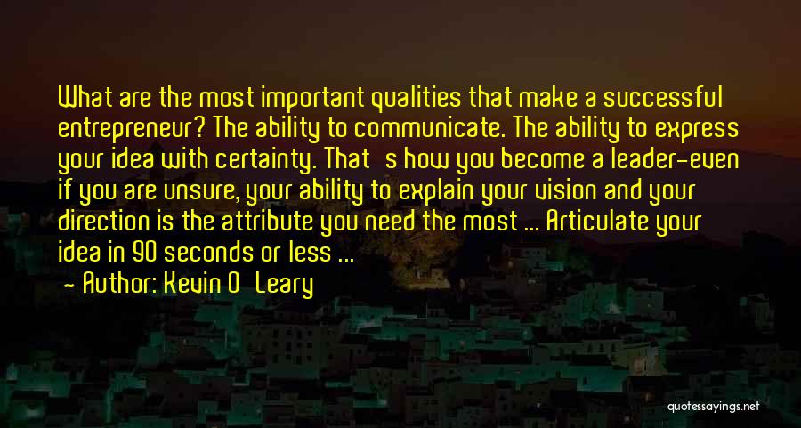 Kevin O'Leary Quotes: What Are The Most Important Qualities That Make A Successful Entrepreneur? The Ability To Communicate. The Ability To Express Your