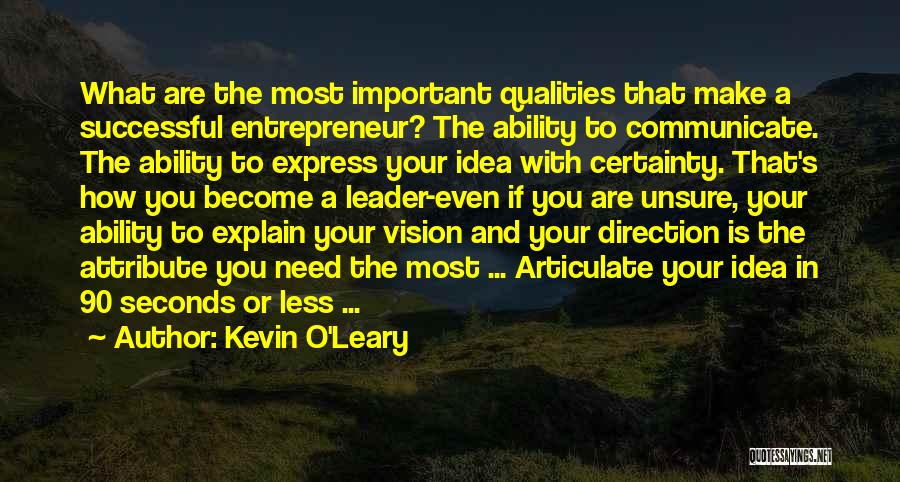 Kevin O'Leary Quotes: What Are The Most Important Qualities That Make A Successful Entrepreneur? The Ability To Communicate. The Ability To Express Your