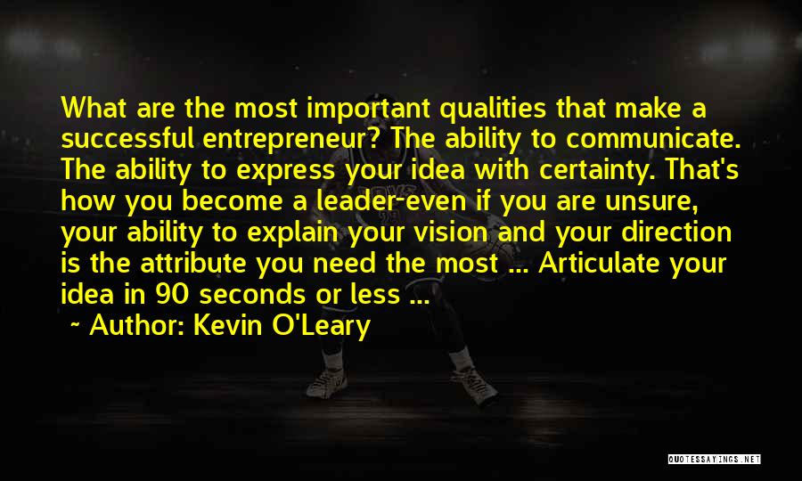 Kevin O'Leary Quotes: What Are The Most Important Qualities That Make A Successful Entrepreneur? The Ability To Communicate. The Ability To Express Your