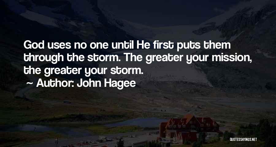 John Hagee Quotes: God Uses No One Until He First Puts Them Through The Storm. The Greater Your Mission, The Greater Your Storm.