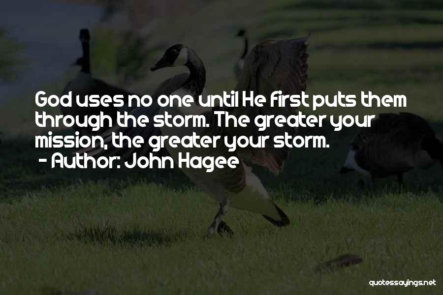 John Hagee Quotes: God Uses No One Until He First Puts Them Through The Storm. The Greater Your Mission, The Greater Your Storm.